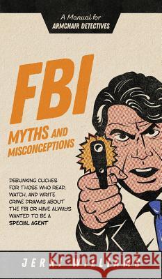 FBI Myths and Misconceptions: A Manual for Armchair Detectives Jerri Williams 9781732462465 Jerri Williams - książka