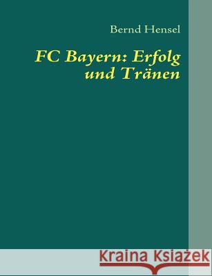 FC Bayern: Erfolg und Tränen Hensel, Bernd 9783839143537 Books on Demand - książka