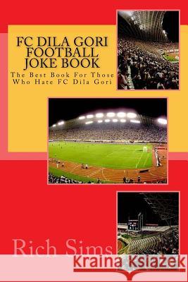 FC DILA GORI Football Joke Book: The Best Book For Those Who Hate FC Dila Gori Sims, Rich 9781517755553 Createspace - książka