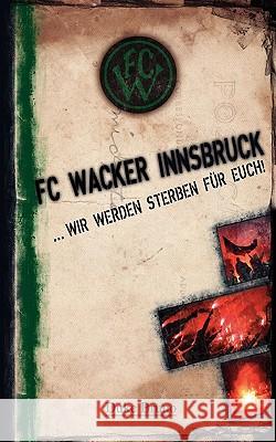 FC Wacker Innsbruck: ... wir werden sterben für euch! Bruno Duke 9783837017601 Books on Demand - książka