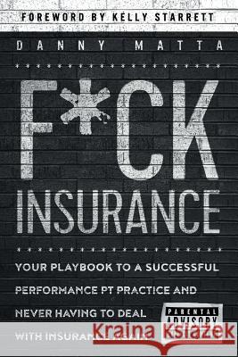 F*ck Insurance...Your Playbook to a Successful Performance PT Practice and Never Having to Deal with Insurance Again Kelly Starrett Danny Matta 9781794113015 Independently Published - książka