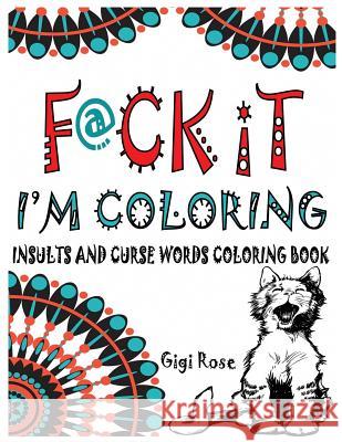 F@ck it - I'm Coloring: Insults and Curse Words coloring book Rose, Gigi 9781542505550 Createspace Independent Publishing Platform - książka