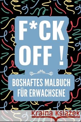 F*ck Off! Boshaftes Malbuch Für Erwachsene: A5 freches Schimpfwörter Malbuch für Erwachsene - Böse Geschenke - Malbuch Langeweile - Fiese Sprüche - Ge Malbuch, Schimpfworter 9781675108406 Independently Published - książka