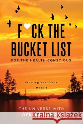 F*ck the Bucket List for the Health Conscious: Trusting Your Heart Ayelet Baron 9781647043353 Heartpickings Press - książka
