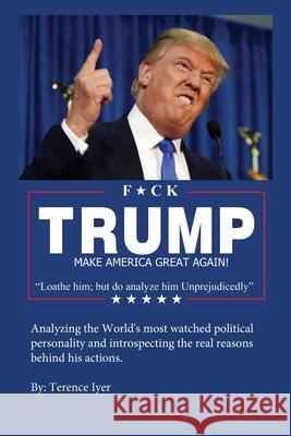 F*ck Trump: Loathe him; but do analyze him Unprejudicedly Terence Iyer 9781726164146 Createspace Independent Publishing Platform - książka