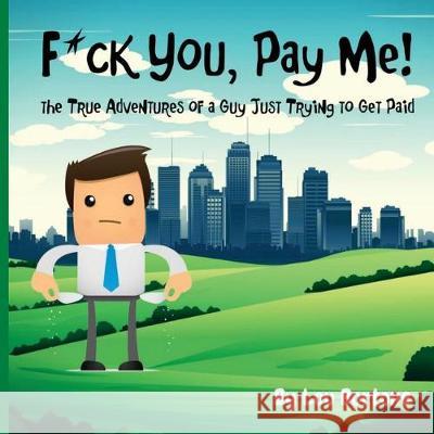 F*ck You, Pay Me!: The True Adventures of a Guy Just Trying to Get Paid Lou Bortone 9781974168729 Createspace Independent Publishing Platform - książka
