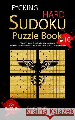 F*cking Hard Sudoku Puzzle Book #10: The 300 Worst Sudoku Puzzles in History That Will Destroy Your Life And Brain Cells Just At The First Puzzle Masaki Hoshiko 9781094927237 Independently Published - książka