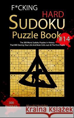F*cking Hard Sudoku Puzzle Book #14: The 300 Worst Sudoku Puzzles in History That Will Destroy Your Life And Brain Cells Just At The First Puzzle Masaki Hoshiko 9781094923871 Independently Published - książka