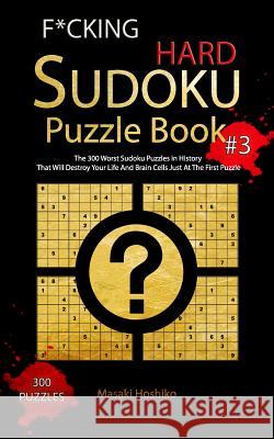 F*cking Hard Sudoku Puzzle Book #3: The 300 Worst Sudoku Puzzles in History That Will Destroy Your Life And Brain Cells Just At The First Puzzle Masaki Hoshiko 9781094915180 Independently Published - książka