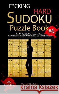 F*cking Hard Sudoku Puzzle Book #6: The 300 Worst Sudoku Puzzles in History That Will Destroy Your Life And Brain Cells Just At The First Puzzle Masaki Hoshiko 9781094920887 Independently Published - książka