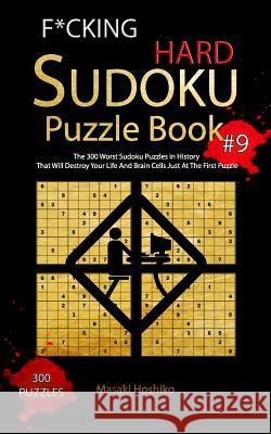 F*cking Hard Sudoku Puzzle Book #9: The 300 Worst Sudoku Puzzles in History That Will Destroy Your Life And Brain Cells Just At The First Puzzle Masaki Hoshiko 9781094924618 Independently Published - książka