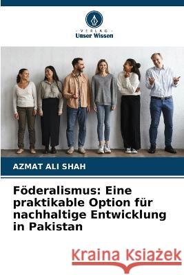 Föderalismus: Eine praktikable Option für nachhaltige Entwicklung in Pakistan Ali Shah, Azmat 9786205332757 Verlag Unser Wissen - książka