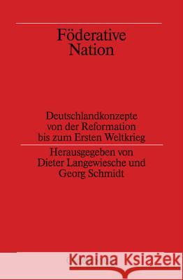 Föderative Nation: Deutschlandkonzepte Von Der Reformation Bis Zum Ersten Weltkrieg Dieter Langewiesche, Georg Schmidt 9783486564549 Walter de Gruyter - książka