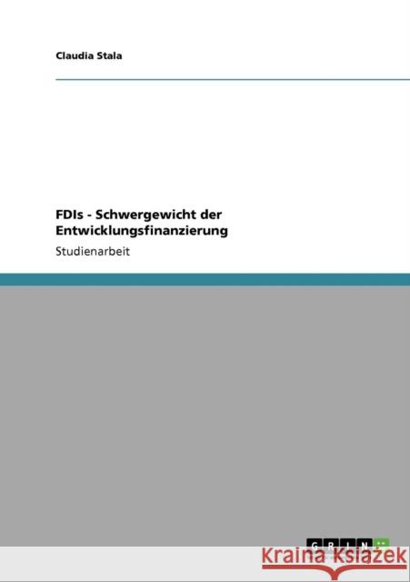 FDIs - Schwergewicht der Entwicklungsfinanzierung Claudia Stala 9783640590988 Grin Verlag - książka
