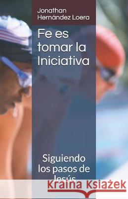 Fe es tomar la Iniciativa: Siguiendo los pasos de Jesús Hernandez Loera, Jonathan 9781695233133 Independently Published - książka