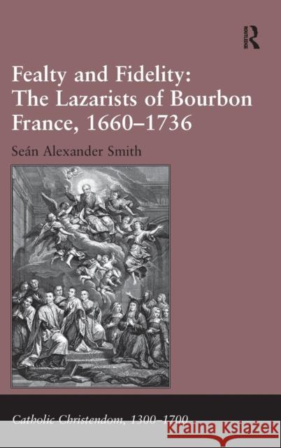 Fealty and Fidelity: The Lazarists of Bourbon France, 1660-1736: The Lazarists of Bourbon France, 1660-1736 Smith, Seán Alexander 9781472444783 Ashgate Publishing Limited - książka