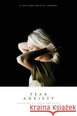 Fear & Anxiety: Learning to Overcome with God's Truth: A Love God Greatly Study Journal Love God Greatly 9780692066720 Love God Greatly - książka