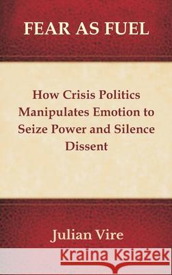 Fear as Fuel: How Crisis Politics Manipulates Emotion to Seize Power and Silence Dissent Julian Vire 9788199242425 Vij Books - książka