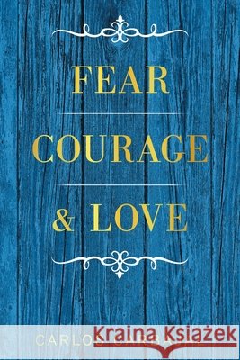Fear, Courage & Love Carlos Carbajal 9781664190122 Xlibris Us - książka