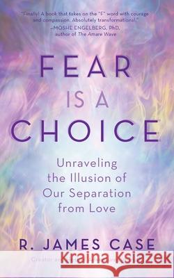 Fear Is a Choice: Unraveling the Illusion of Our Separation from Love R. James Case 9781735213606 Front Range Press - książka