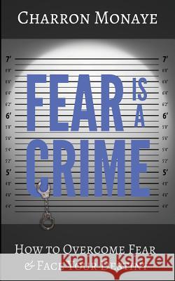 Fear Is A Crime: How To Overcome Fear & Face Your Destiny Monaye, Charron 9780960048342 Pen Legacy - książka