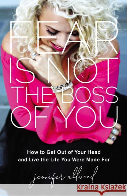 Fear Is Not the Boss of You: How to Get Out of Your Head and Live the Life You Were Made for Jennifer Allwood 9780310359067 Zondervan - książka