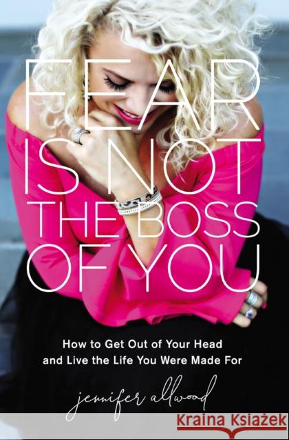 Fear Is Not the Boss of You: How to Get Out of Your Head and Live the Life You Were Made For Allwood, Jennifer 9780310359104 Zondervan - książka