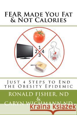 FEAR Made You Fat & Not Calories: Just 4 Steps to End the Obesity Epidemic Wichmann Nd, Caryn H. 9781466390690 Createspace - książka