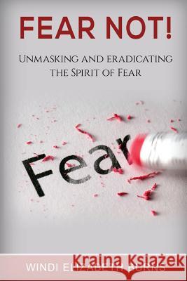 Fear Not!: Unmasking and Eradicating the Spirit of Fear Windi Elizabeth Burns 9781537425351 Createspace Independent Publishing Platform - książka