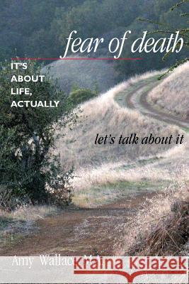 Fear of Death: It's about Life, Actually: Let's Talk about It Amy Wallac 9781481901758 Createspace - książka