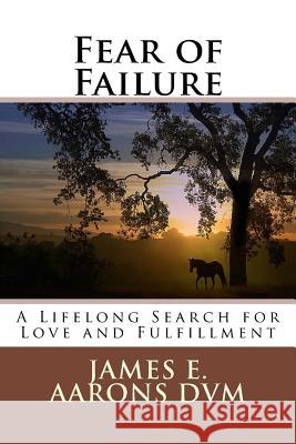 Fear of Failure: A Lifelong Search for Love and Fulfillment James E. Aaron 9781724628671 Createspace Independent Publishing Platform - książka