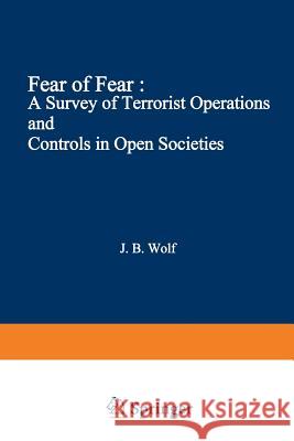 Fear of Fear: A Survey of Terrorist Operations and Controls in Open Societies Wolf, John B. 9781468439977 Springer - książka