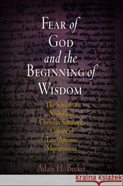 Fear of God and the Beginning of Wisdom: The School of Nisibis and the Development of Scholastic Culture in Late Antique Mesopotamia Becker, Adam H. 9780812239348 University of Pennsylvania Press - książka