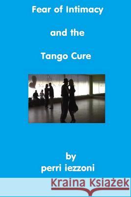 Fear of Intimacy and the Tango Cure Perri Iezzoni 9781492357797 Createspace - książka