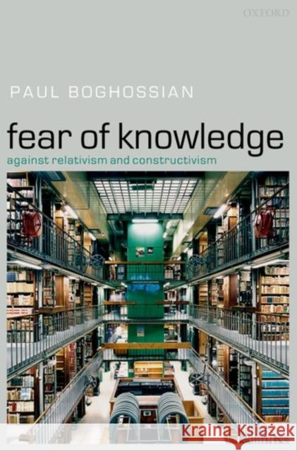 Fear of Knowledge : Against Relativism and Constructivism Paul Boghossian 9780199287185 Oxford University Press - książka