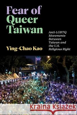 Fear of Queer Taiwan: Anti-LGBTQ Movements Between Taiwan and the U.S. Religious Right Ying-Chao Kao 9781479832132 New York University Press - książka