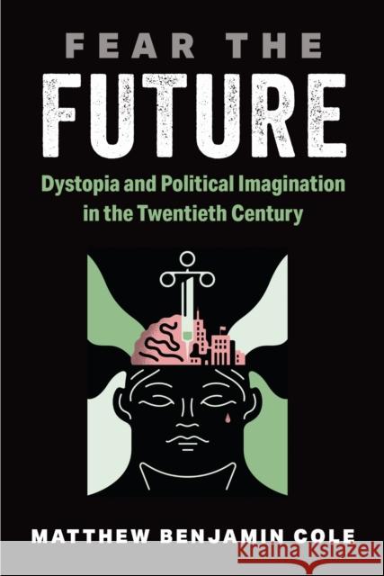 Fear the Future: Dystopia and Political Imagination in the Twentieth Century Dr. Matthew Benjamin Cole 9780472077748 University of Michigan Press - książka