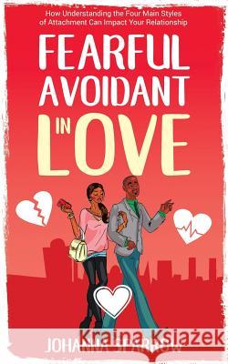 Fearful- Avoidant in Love: How Understanding the Four Main Styles of Attachment Can Impact Your Relationship Heather Pendley Johanna Sparrow 9781080528738 Independently Published - książka