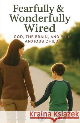 Fearfully & Wonderfully Wired: God, the Brain, and Your Anxious Child Kelly Whittaker Erinnah Group 9781764232005 Erinnah Group - książka