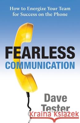 Fearless Communication: How to Energize Your Team for Success on the Phone Dave Tester 9781612062075 Aloha Publishing - książka