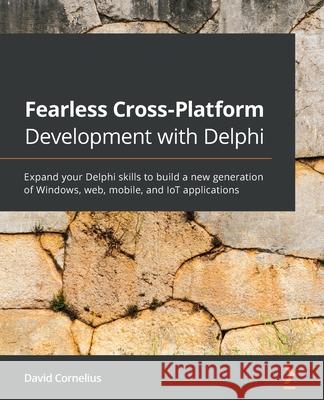 Fearless Cross-Platform Development with Delphi: Expand your Delphi skills to build a new generation of Windows, web, mobile, and IoT applications David Cornelius 9781800203822 Packt Publishing - książka
