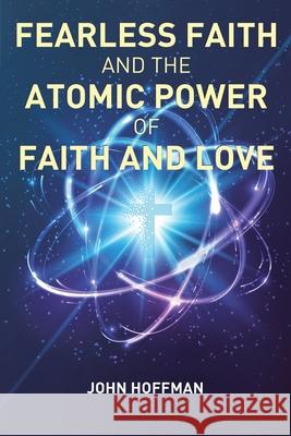 Fearless Faith and the Atomic Power of Faith and Love John Hoffman 9781098070298 Christian Faith - książka