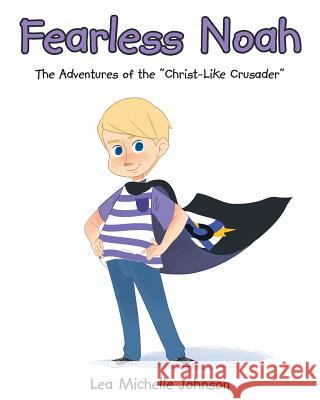 Fearless Noah: The Adventures of the Christ-Like Crusader Lea Michelle Johnson 9781635759358 Christian Faith Publishing, Inc. - książka