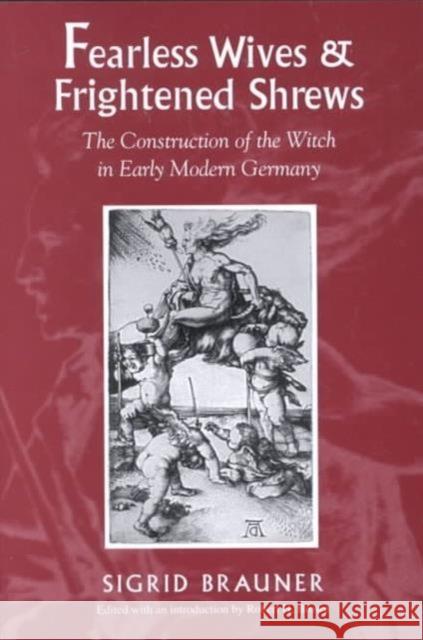 Fearless Wives and Frightened Shrews: The Construction of the Witch in Early Modern Germany Brauner, Reinharde 9781558492974 University of Massachusetts Press - książka