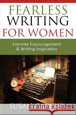 Fearless Writing for Women : Extreme Encouragement and Writing Inspiration Susan Gabriel   9780983588252 Wild Lily Arts - książka