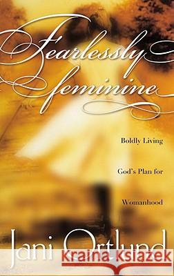 Fearlessly Feminine: Boldly Living God's Plan for Womanhood Jani Ortlund 9781576736692 Multnomah Publishers - książka