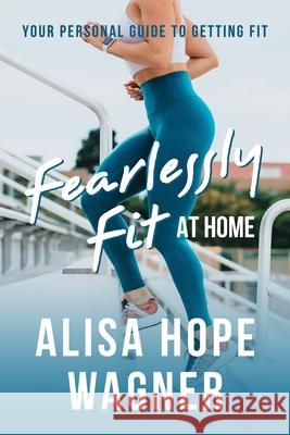 Fearlessly Fit at Home: Your Personal Guide to Getting Fit Alisa Hope Wagner 9780692888681 Alisa Hope Wagner - książka