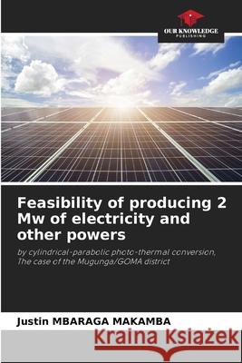 Feasibility of producing 2 Mw of electricity and other powers MBARAGA MAKAMBA, Justin 9786208687731 Our Knowledge Publishing - książka