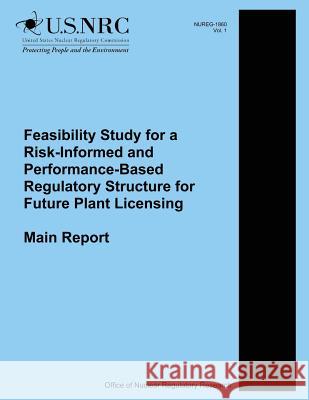 Feasibility Study for a Risk-Informed and Performance-Based Regulatory Structure for Future Plant Licensing: Main Report U. S. Nuclear Regulatory Commission 9781500611279 Createspace - książka