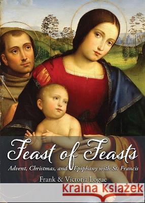 Feast of Feasts: Advent, Christmas, and Epiphany with St. Francis Frank Logue Victoria Logue  9780999250044 Low Country Press - książka